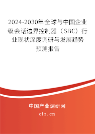 2024-2030年全球與中國企業(yè)級(jí)會(huì)話邊界控制器（SBC）行業(yè)現(xiàn)狀深度調(diào)研與發(fā)展趨勢(shì)預(yù)測報(bào)告