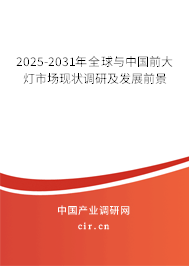 2025-2031年全球與中國前大燈市場現狀調研及發(fā)展前景 2025-2031年全球與中國前大燈市場現狀調研及發(fā)展前景