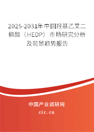 2025-2031年中國羥基乙叉二膦酸(HEDP)市場研究分析及前景趨勢報告 2025-2031年中國羥基乙叉二膦酸(HEDP)市場研究分析及前景趨勢報告