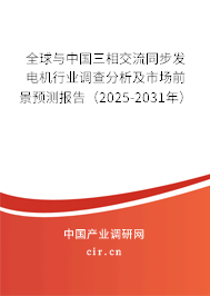 全球與中國三相交流同步發(fā)電機行業(yè)調(diào)查分析及市場前景預(yù)測報告（2025-2031年）