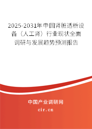 2025-2031年中國腎臟透析設備(人工腎)行業(yè)現(xiàn)狀全面調研與發(fā)展趨勢預測報告 2025-2031年中國腎臟透析設備(人工腎)行業(yè)現(xiàn)狀全面調研與發(fā)展趨勢預測報告
