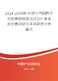 2024-2030年全球與中國數(shù)字式表面粗糙度測試儀行業(yè)發(fā)展全面調(diào)研與未來趨勢分析報告 2024-2030年全球與中國數(shù)字式表面粗糙度測試儀行業(yè)發(fā)展全面調(diào)研與未來趨勢分析報告