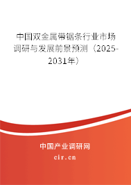 中國雙金屬帶鋸條行業(yè)市場調(diào)研與發(fā)展前景預測(2025-2031年) 中國雙金屬帶鋸條行業(yè)市場調(diào)研與發(fā)展前景預測(2025-2031年)