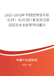 2025-2031年中國顯像管彩色(CRT)電視機行業(yè)發(fā)展深度調(diào)研及未來趨勢預測報告 2025-2031年中國顯像管彩色(CRT)電視機行業(yè)發(fā)展深度調(diào)研及未來趨勢預測報告