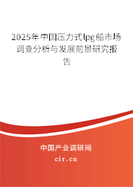 2025年中國壓力式lpg船市場調(diào)查分析與發(fā)展前景研究報告 2025年中國壓力式lpg船市場調(diào)查分析與發(fā)展前景研究報告