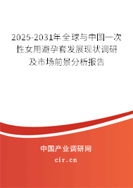 2025-2031年全球與中國一次性女用避孕套發(fā)展現(xiàn)狀調研及市場前景分析報告