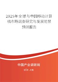2025年全球與中國移動計算機(jī)市場調(diào)查研究與發(fā)展前景預(yù)測報告 2025年全球與中國移動計算機(jī)市場調(diào)查研究與發(fā)展前景預(yù)測報告