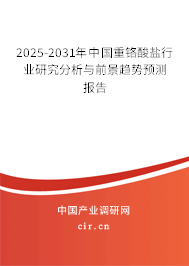 2025-2031年中國重鉻酸鹽行業(yè)研究分析與前景趨勢預測報告 2025-2031年中國重鉻酸鹽行業(yè)研究分析與前景趨勢預測報告