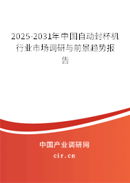 2025-2031年中國自動封杯機行業(yè)市場調(diào)研與前景趨勢報告 2025-2031年中國自動封杯機行業(yè)市場調(diào)研與前景趨勢報告