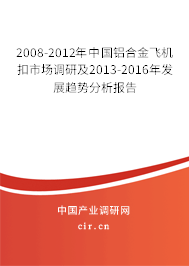 2008-2012年中國鋁合金飛機扣市場調(diào)研及2013-2016年發(fā)展趨勢分析報告 2008-2012年中國鋁合金飛機扣市場調(diào)研及2013-2016年發(fā)展趨勢分析報告