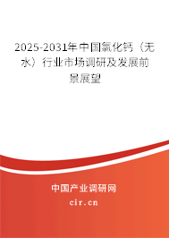 2025-2031年中國(guó)氯化鈣（無(wú)水）行業(yè)市場(chǎng)調(diào)研及發(fā)展前景展望