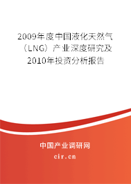 2009年度中國液化天然氣（LNG）產(chǎn)業(yè)深度研究及2010年投資分析報(bào)告