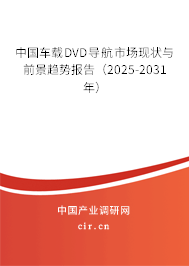 中國車載DVD導(dǎo)航市場現(xiàn)狀與前景趨勢報告(2025-2031年) 中國車載DVD導(dǎo)航市場現(xiàn)狀與前景趨勢報告(2025-2031年)