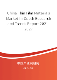 China Thin Film Materials Market In-Depth Research and Trends Report 2021-2027 China Thin Film Materials Market In-Depth Research and Trends Report 2021-2027