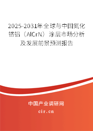 2025-2031年全球與中國(guó)氮化鉻鋁（AlCrN）涂層市場(chǎng)分析及發(fā)展前景預(yù)測(cè)報(bào)告