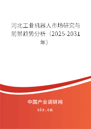 河北工業(yè)機(jī)器人市場研究與前景趨勢分析(2025-2031年) 河北工業(yè)機(jī)器人市場研究與前景趨勢分析(2025-2031年)