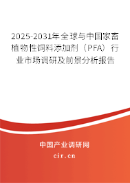 2025-2031年全球與中國家畜植物性飼料添加劑(PFA)行業(yè)市場調(diào)研及前景分析報告 2025-2031年全球與中國家畜植物性飼料添加劑(PFA)行業(yè)市場調(diào)研及前景分析報告