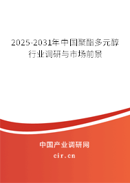 2025-2031年中國(guó)聚酯多元醇行業(yè)調(diào)研與市場(chǎng)前景