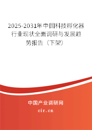 2025-2031年中國科技孵化器行業(yè)現(xiàn)狀全面調研與發(fā)展趨勢報告(下架) 2025-2031年中國科技孵化器行業(yè)現(xiàn)狀全面調研與發(fā)展趨勢報告(下架)