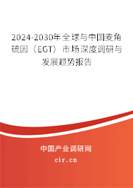 2024-2030年全球與中國麥角硫因（EGT）市場深度調(diào)研與發(fā)展趨勢報告