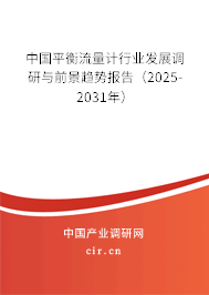 中國平衡流量計行業(yè)發(fā)展調(diào)研與前景趨勢報告(2025-2031年) 中國平衡流量計行業(yè)發(fā)展調(diào)研與前景趨勢報告(2025-2031年)