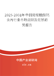 2025-2031年中國葡萄糖酸鈣含片行業(yè)市場調(diào)研及前景趨勢報(bào)告 2025-2031年中國葡萄糖酸鈣含片行業(yè)市場調(diào)研及前景趨勢報(bào)告