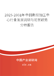 2025-2031年中國(guó)數(shù)控加工中心行業(yè)發(fā)展調(diào)研與前景趨勢(shì)分析報(bào)告