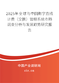 2025年全球與中國數(shù)字直線計費(交換)管理系統(tǒng)市場調(diào)查分析與發(fā)展趨勢研究報告 2025年全球與中國數(shù)字直線計費(交換)管理系統(tǒng)市場調(diào)查分析與發(fā)展趨勢研究報告
