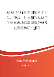 2025-2031年中國(guó)塑料坐浴盆、便盆、抽水箱及類似衛(wèi)生潔具市場(chǎng)深度調(diào)查分析及發(fā)展趨勢(shì)研究報(bào)告