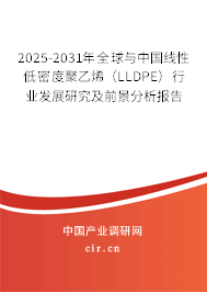 2025-2031年全球與中國線性低密度聚乙烯(LLDPE)行業(yè)發(fā)展研究及前景分析報告 2025-2031年全球與中國線性低密度聚乙烯(LLDPE)行業(yè)發(fā)展研究及前景分析報告