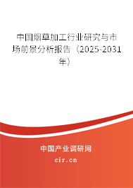中國煙草加工行業(yè)研究與市場前景分析報告（2025-2031年）