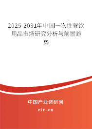 2025-2031年中國一次性餐飲用品市場研究分析與前景趨勢 2025-2031年中國一次性餐飲用品市場研究分析與前景趨勢