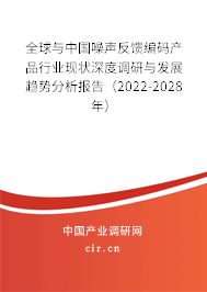 全球與中國噪聲反饋編碼產(chǎn)品行業(yè)現(xiàn)狀深度調(diào)研與發(fā)展趨勢(shì)分析報(bào)告（2022-2028年）