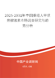 2025-2031年中國重組人甲狀旁腺激素市場調(diào)查研究與趨勢分析 2025-2031年中國重組人甲狀旁腺激素市場調(diào)查研究與趨勢分析