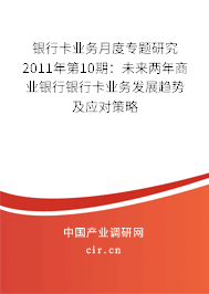 銀行卡業(yè)務月度專題研究2011年第10期:未來兩年商業(yè)銀行銀行卡業(yè)務發(fā)展趨勢及應對策略 銀行卡業(yè)務月度專題研究2011年第10期:未來兩年商業(yè)銀行銀行卡業(yè)務發(fā)展趨勢及應對策略