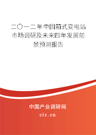 二〇一二年中國箱式變電站市場調研及未來四年發(fā)展前景預測報告 二〇一二年中國箱式變電站市場調研及未來四年發(fā)展前景預測報告