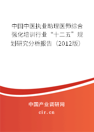 中國(guó)中醫(yī)執(zhí)業(yè)助理醫(yī)師綜合強(qiáng)化培訓(xùn)行業(yè)“十二五”規(guī)劃研究分析報(bào)告(2012版) 中國(guó)中醫(yī)執(zhí)業(yè)助理醫(yī)師綜合強(qiáng)化培訓(xùn)行業(yè)“十二五”規(guī)劃研究分析報(bào)告(2012版)