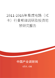 2011-2016年集成電路（IC卡）行業(yè)項(xiàng)目調(diào)研及投資前景研究報(bào)告