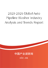 2020-2026 Global Auto Pipeline Washer Industry Analysis and Trends Report 2020-2026 Global Auto Pipeline Washer Industry Analysis and Trends Report