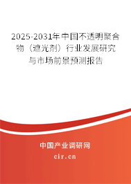 2025-2031年中國(guó)不透明聚合物(遮光劑)行業(yè)發(fā)展研究與市場(chǎng)前景預(yù)測(cè)報(bào)告 2025-2031年中國(guó)不透明聚合物(遮光劑)行業(yè)發(fā)展研究與市場(chǎng)前景預(yù)測(cè)報(bào)告
