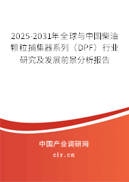 2025-2031年全球與中國柴油顆粒捕集器系列(DPF)行業(yè)研究及發(fā)展前景分析報(bào)告 2025-2031年全球與中國柴油顆粒捕集器系列(DPF)行業(yè)研究及發(fā)展前景分析報(bào)告