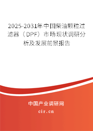 2025-2031年中國柴油顆粒過濾器（DPF）市場現(xiàn)狀調(diào)研分析及發(fā)展前景報告