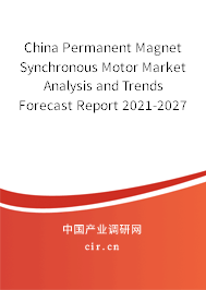 China Permanent Magnet Synchronous Motor Market Analysis and Trends Forecast Report 2021-2027 China Permanent Magnet Synchronous Motor Market Analysis and Trends Forecast Report 2021-2027