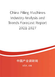 China Piling Machines Industry Analysis and Trends Forecast Report 2021-2027 China Piling Machines Industry Analysis and Trends Forecast Report 2021-2027