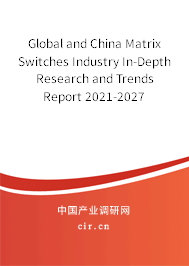 Global and China Matrix Switches Industry In-Depth Research and Trends Report 2021-2027