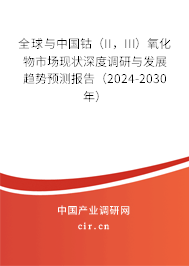 全球與中國鈷（II，III）氧化物市場現(xiàn)狀深度調(diào)研與發(fā)展趨勢預(yù)測報告（2024-2030年）