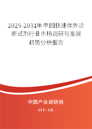 2025-2031年中國快速體外診斷試劑行業(yè)市場調(diào)研與發(fā)展趨勢分析報(bào)告 2025-2031年中國快速體外診斷試劑行業(yè)市場調(diào)研與發(fā)展趨勢分析報(bào)告
