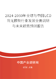 2024-2030年全球與中國LCD背光模塊行業(yè)發(fā)展全面調(diào)研與未來趨勢預(yù)測報告