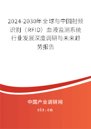 2024-2030年全球與中國射頻識別(RFID)血液監(jiān)測系統(tǒng)行業(yè)發(fā)展深度調(diào)研與未來趨勢報(bào)告 2024-2030年全球與中國射頻識別(RFID)血液監(jiān)測系統(tǒng)行業(yè)發(fā)展深度調(diào)研與未來趨勢報(bào)告