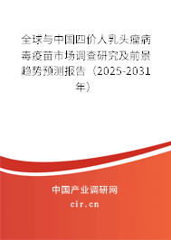 全球與中國四價人乳頭瘤病毒疫苗市場調查研究及前景趨勢預測報告(2025-2031年) 全球與中國四價人乳頭瘤病毒疫苗市場調查研究及前景趨勢預測報告(2025-2031年)